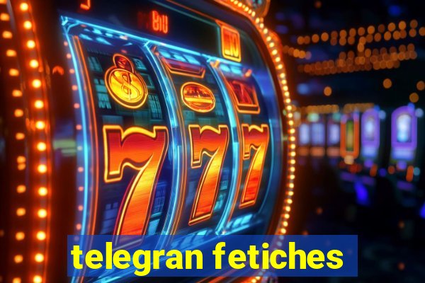 telegran fetiches